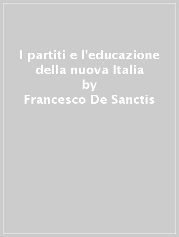 I partiti e l'educazione della nuova Italia - Francesco De Sanctis