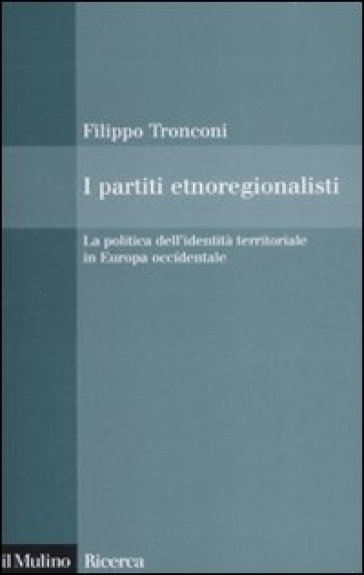 I partiti etnoregionalisti. La politica dell'identità territoriale in Europa occidentale - Filippo Tronconi
