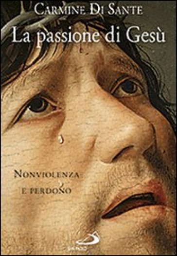 La passione di Gesù. Nonviolenza e perdono - Carmine Di Sante