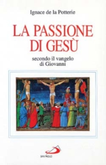 La passione di Gesù secondo il Vangelo di Giovanni. Testo e spirito - Ignace de La Potterie