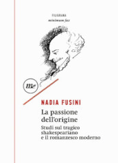 La passione dell origine. Studi sul tragico shakespeariano e il romanzesco moderno