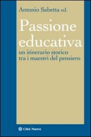 La passione educativa. Un itinerario storico tra i maestri del pensiero - Antonio Sabetta