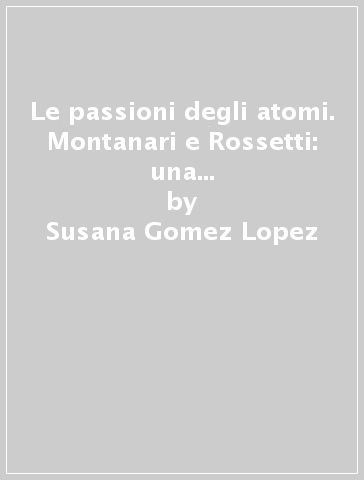Le passioni degli atomi. Montanari e Rossetti: una polemica tra galileiani - Susana Gomez Lopez