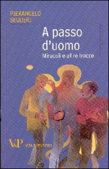 A passo d'uomo. Miracoli e altre tracce - Pierangelo Sequeri