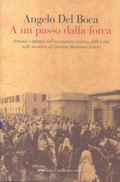 A un passo dalla forca. Atrocità e infamie dell occupazione italiana della Libia nelle memorie del patriota Mohamed Fekini