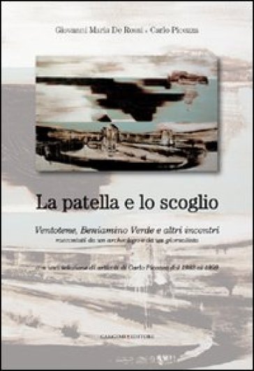 La patella e lo scoglio. Ventotene, Beniamino Verde e altri incontri racontati da un archeologo e da un giornalista. Con una selezione di articoli di Carlo Picozza - Carlo Picozza - Giovanni Maria De Rossi