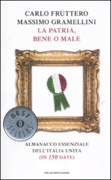 La patria, bene o male. Almanacco essenziale dell'Italia unita (in 150 date) - Carlo Fruttero - Massimo Gramellini