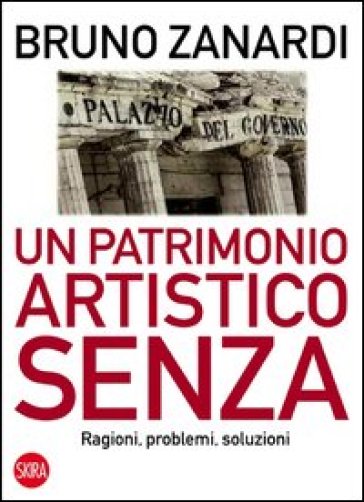 Un patrimonio artistico senza. Ragioni, problemi, soluzioni - Bruno Zanardi