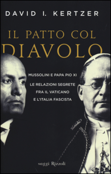 Il patto col diavolo. Mussolini e papa Pio XI. Le relazioni segrete fra il Vaticano e l'Italia fascista - David I. Kertzer