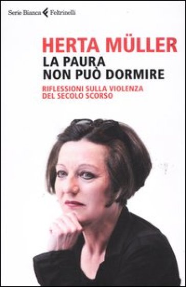 La paura non può dormire. Rilfessioni sulla violenza del secolo scorso - Herta Muller