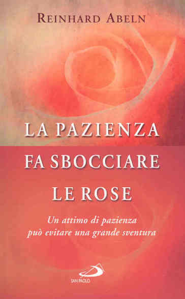 La pazienza fa sbocciare le rose. Un attimo di pazienza può evitare una grande sventura - Reinhard Abeln