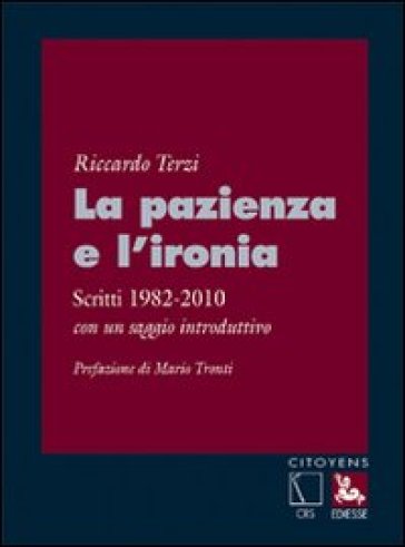 La pazienza e l'ironia. Scritti 1982-2010, con un saggio introduttivo - Riccardo Terzi