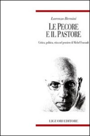 Le pecore e il pastore. Critica, politica, etica nel pensiero di Michel Foucault - Lorenzo Bernini