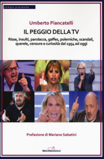 Il peggio della Tv. Risse, insulti, parolacce, gaffes, polemiche, scandali, querele, censure e curiosità dal 1954 ad oggi - Umberto Piancatelli