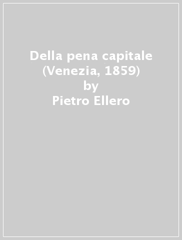 Della pena capitale (Venezia, 1859) - Pietro Ellero