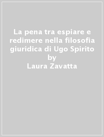 La pena tra espiare e redimere nella filosofia giuridica di Ugo Spirito - Laura Zavatta