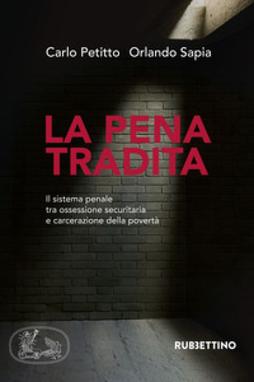 La pena tradita. Il sistema penale tra ossessione securitaria e carcerazione della povertà - Carlo Petitto - Orlando Sapia