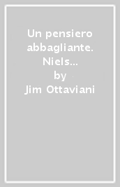 Un pensiero abbagliante. Niels Bohr e la fisica dei quanti