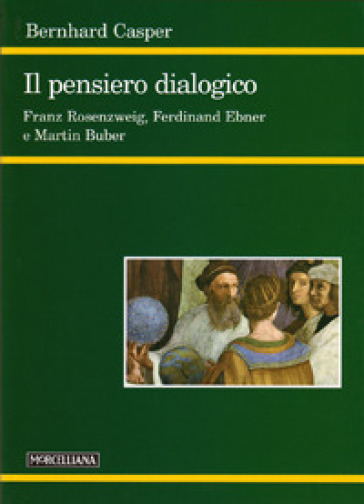 Il pensiero dialogico. Franz Rosenzweig, Ferdinand Ebner e Martin Buber - Bernhard Casper