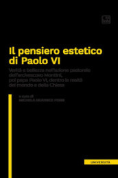 Il pensiero estetico di Paolo VI. Verità e bellezza nell azione pastorale dell Arcivescovo Montini poi Papa Paolo VI dentro la realtà del mondo e della Chiesa