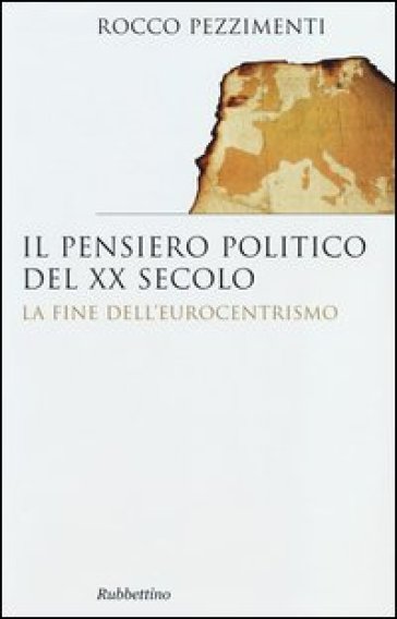 Il pensiero politico del XX secolo. La fine dell'eurocentrismo - Rocco Pezzimenti