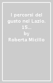 I percorsi del gusto nel Lazio. 15 itinerari esperienziali a piedi tra natura & degustazioni