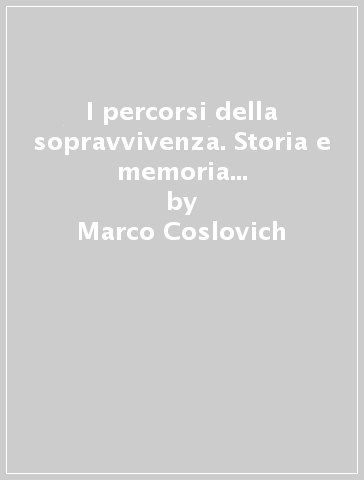 I percorsi della sopravvivenza. Storia e memoria della deportazione dall'Adriatisches Kustenland - Marco Coslovich