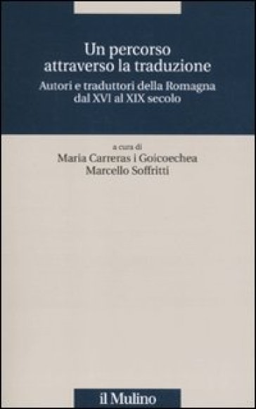 Un percorso attraverso la traduzione. Autori e traduttori della Romagna dal XVI al XIX secolo - Maria Carreras i Goicoechea - Marcello Soffritti