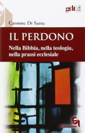 Il perdono. Nella Bibbia, nella teologia, nella prassi ecclesiale