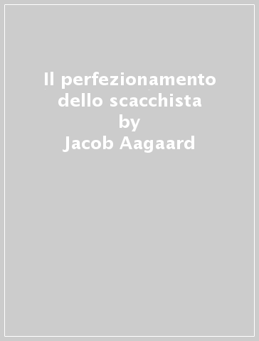 Il perfezionamento dello scacchista - Jacob Aagaard