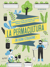 La permacultura in ogni stagione. Abbinamento di colture, pacciamatura, suolo vivo, conserve, biodiversità, consumi zero. Ediz. illustrata