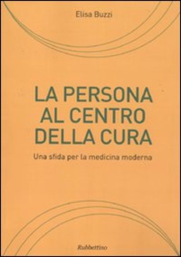 La persona al centro della cura. Una sfida per la medicina moderna - Elisa Buzzi