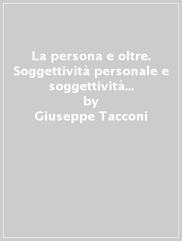 La persona e oltre. Soggettività personale e soggettività ecclesiale nel contesto del pensiero di Tommaso Demaria - Giuseppe Tacconi