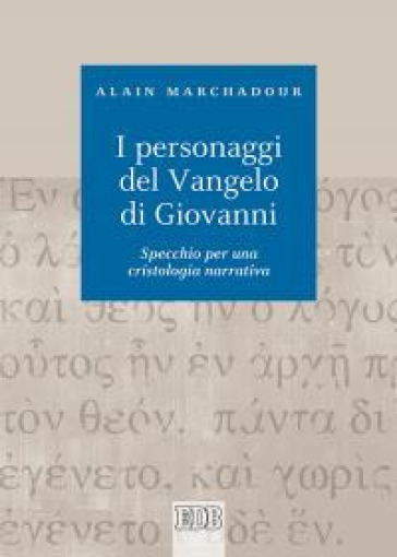 I personaggi del Vangelo di Giovanni. Specchio per una cristologia narrativa - Alain Marchadour