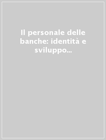 Il personale delle banche: identità e sviluppo di una risorsa in trasformazione