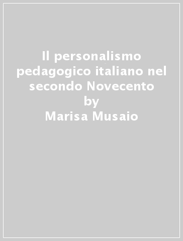 Il personalismo pedagogico italiano nel secondo Novecento - Marisa Musaio