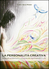 La personalità creativa. Scoprire la creatività in se stessi per trasformare la vita