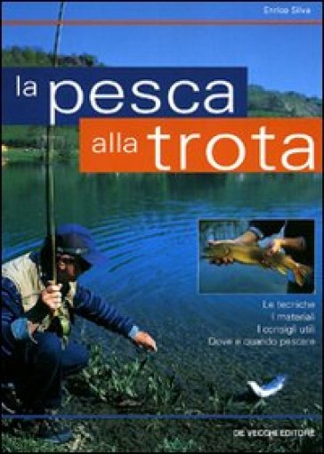 La pesca alla trota. Le tecniche, i materiali, i consigli utili, dove e quando pescare - Enrico Silva