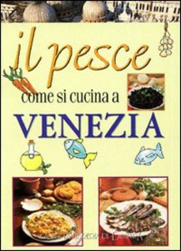 Il pesce come si cucina a Venezia - Alice Rossetto