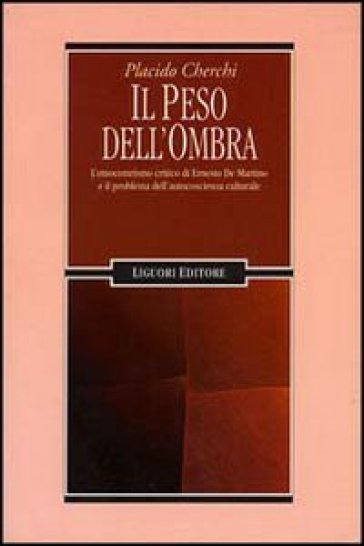 Il peso dell'ombra. L'etnocentrismo critico di Ernesto De Martino e il problema dell'autocoscienza culturale - Placido Cherchi