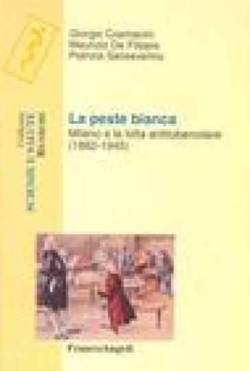 La peste bianca. Milano e la lotta antitubercolare (1888-1945) - Giorgio Cosmacini - Maurizio De Filippis - Patrizia Sanseverino