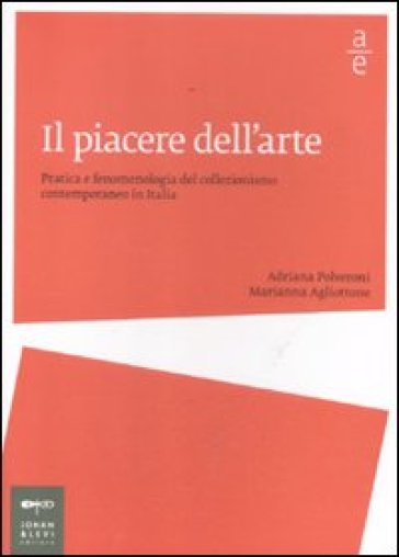 Il piacere dell'arte. Pratica e fenomenologia del collezionismo contemporaneo in Italia - Adriana Polveroni - Marianna Agliottone