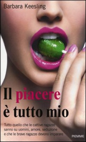 Il piacere è tutto mio. Tutto quello che le cattive ragazze sanno su uomini, amore, seduzione e che le brave ragazze devono imparare - Barbara Keesling