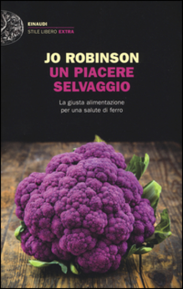 Un piacere selvaggio. La giusta alimentazione per una salute di ferro - Jo Robinson