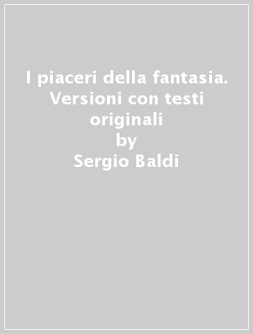 I piaceri della fantasia. Versioni con testi originali - Sergio Baldi