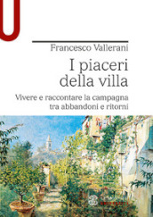 I piaceri della villa. Vivere e raccontare la campagna tra abbandoni e ritorni