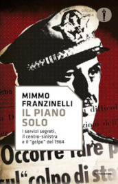 Il piano Solo. I servizi segreti, il centro-sinistra e il «golpe» del 1964