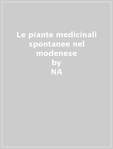 Le piante medicinali spontanee nel modenese - NA - Augusto Vaccari