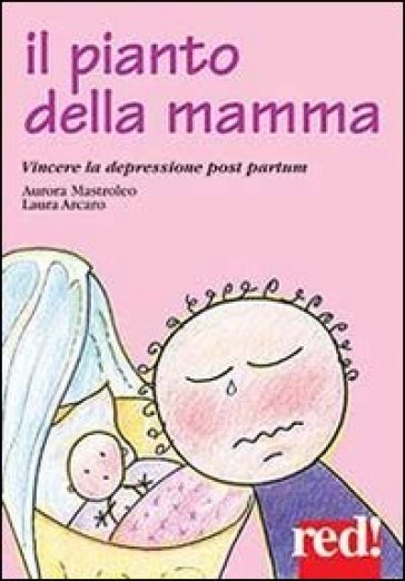 Il pianto della mamma. Vincere la depressione post partum - Aurora Mastroleo - Laura Arcano