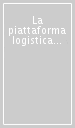 La piattaforma logistica Italia. Infrastrutture, imprese, istituzioni